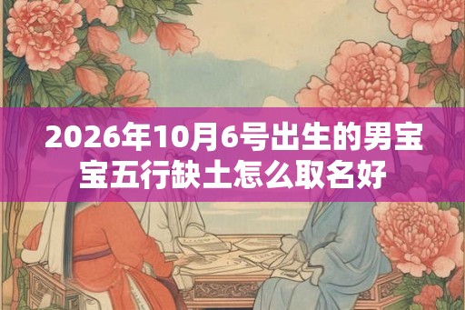 2026年10月6号出生的男宝宝五行缺土怎么取名好