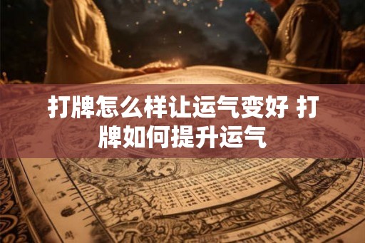 打牌怎么样让运气变好 打牌如何提升运气