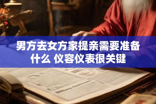 男方去女方家提亲需要准备什么 仪容仪表很关键