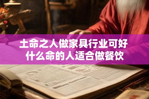 土命之人做家具行业可好 什么命的人适合做餐饮