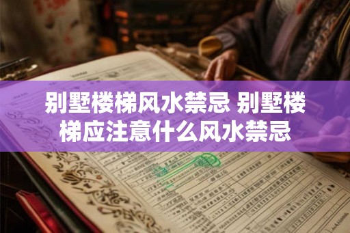 别墅楼梯风水禁忌 别墅楼梯应注意什么风水禁忌