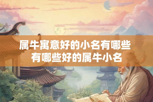 属牛寓意好的小名有哪些 有哪些好的属牛小名