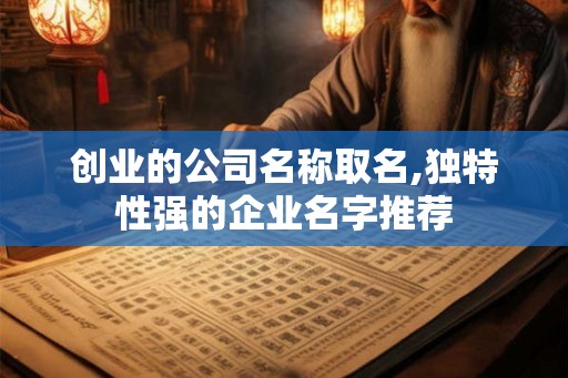 创业的公司名称取名,独特性强的企业名字推荐