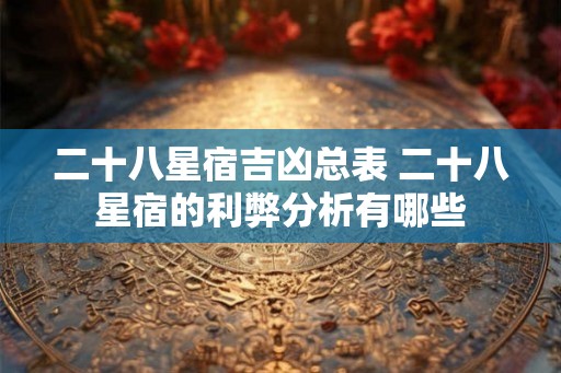 二十八星宿吉凶总表 二十八星宿的利弊分析有哪些