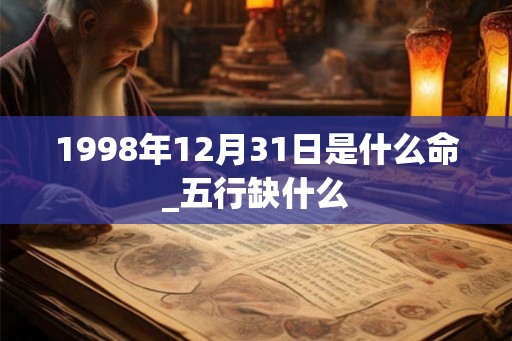 1998年12月31日是什么命_五行缺什么