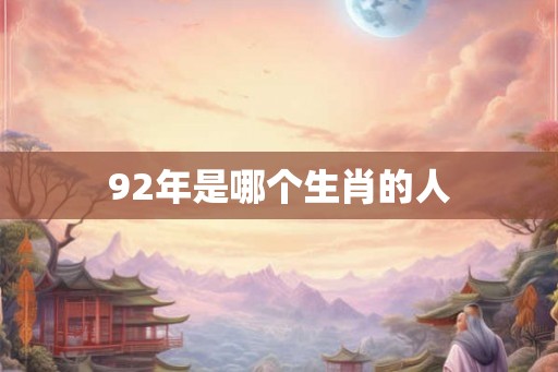 92年是哪个生肖的人