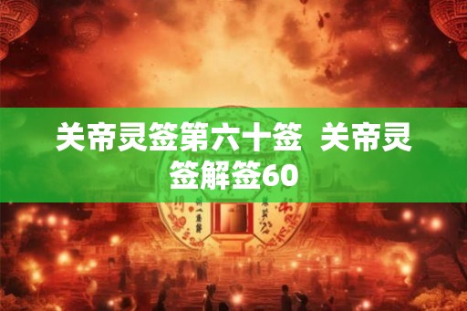 关帝灵签第六十签  关帝灵签解签60