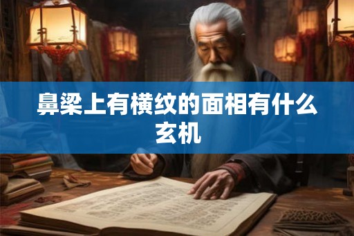 鼻梁上有横纹的面相有什么玄机