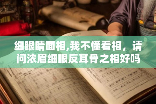 细眼睛面相,我不懂看相,请问浓眉细眼反耳骨之相好吗 细眼睛面相,我不懂看相,请问浓眉细眼反耳骨之相好吗