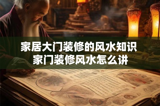 家居大门装修的风水知识 家门装修风水怎么讲