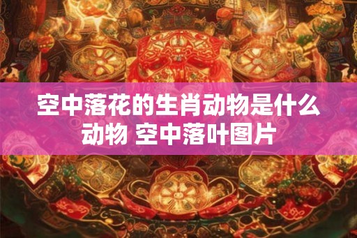 空中落花的生肖动物是什么动物 空中落叶图片