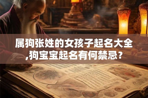 属狗张姓的女孩子起名大全,狗宝宝起名有何禁忌? 属狗张姓的女孩子起名大全,狗宝宝起名有何禁忌?
