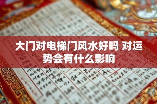 大门对电梯门风水好吗 对运势会有什么影响