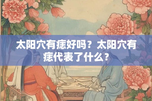 太阳穴有痣好吗？太阳穴有痣代表了什么？