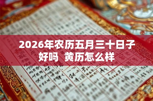 2026年农历五月三十日子好吗  黄历怎么样