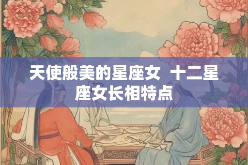 天使般美的星座女  十二星座女长相特点