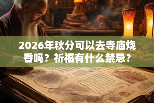 2026年秋分可以去寺庙烧香吗？祈福有什么禁忌？