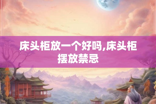 床头柜放一个好吗,床头柜摆放禁忌