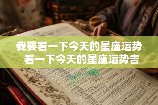 我要看一下今天的星座运势  看一下今天的星座运势告诉我