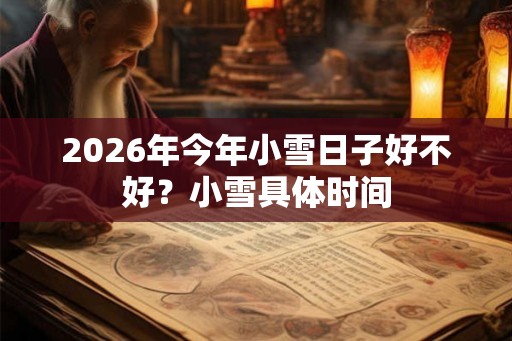 2026年今年小雪日子好不好？小雪具体时间