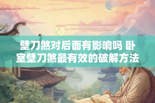 壁刀煞对后面有影响吗 卧室壁刀煞最有效的破解方法