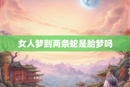 女人梦到两条蛇是胎梦吗