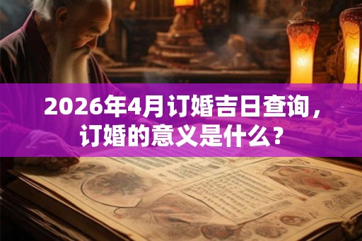 2026年4月订婚吉日查询，订婚的意义是什么？