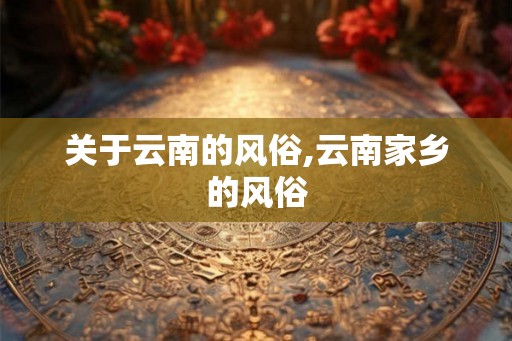 关于云南的风俗,云南家乡的风俗