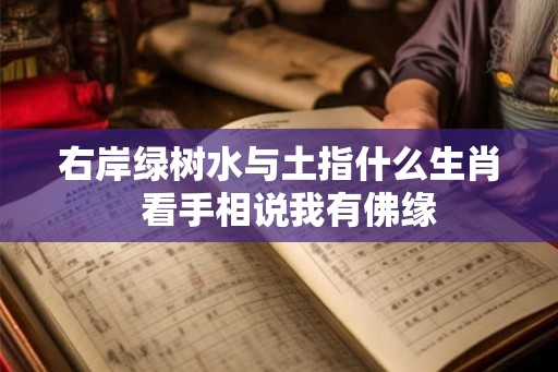 右岸绿树水与土指什么生肖 看手相说我有佛缘 右岸绿树水与土指什么生肖 看手相说我有佛缘
