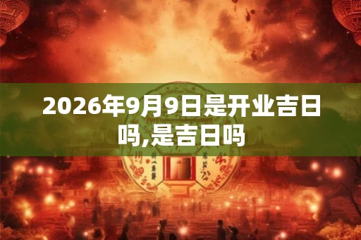 2026年9月9日是开业吉日吗,是吉日吗