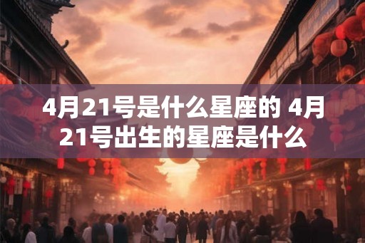 4月21号是什么星座的 4月21号出生的星座是什么