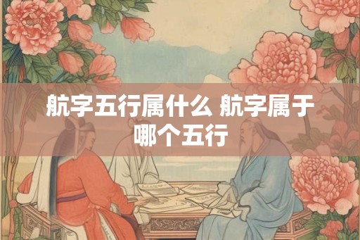 航字五行属什么 航字属于哪个五行