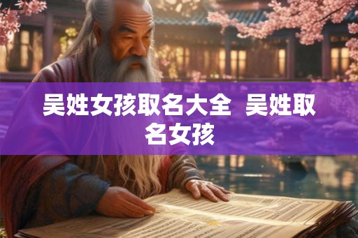 吴姓女孩取名大全  吴姓取名女孩