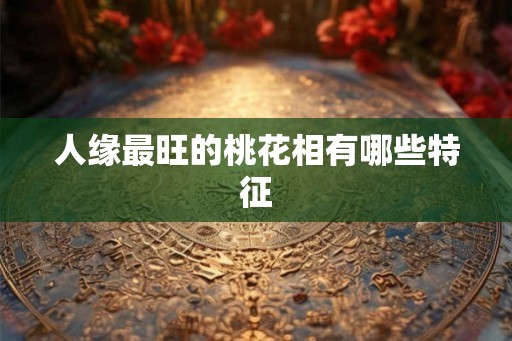 人缘最旺的桃花相有哪些特征
