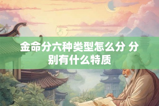 金命分六种类型怎么分 分别有什么特质