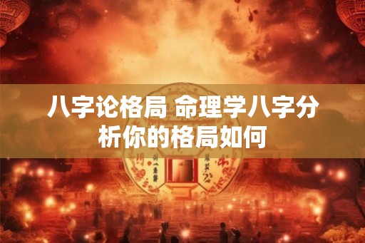 八字论格局 命理学八字分析你的格局如何