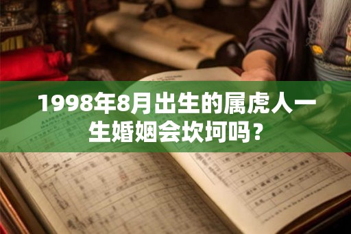 1998年8月出生的属虎人一生婚姻会坎坷吗? 1998年8月出生的属虎人一生婚姻会坎坷吗?