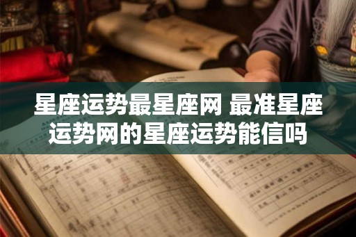 星座运势最星座网 最准星座运势网的星座运势能信吗