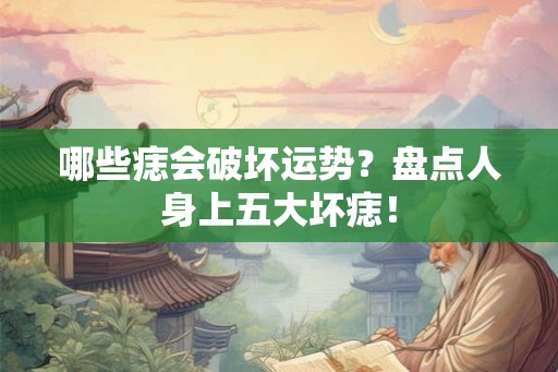 哪些痣会破坏运势？盘点人身上五大坏痣！