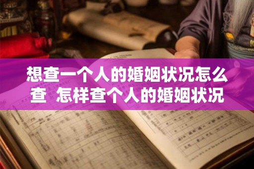 想查一个人的婚姻状况怎么查  怎样查个人的婚姻状况