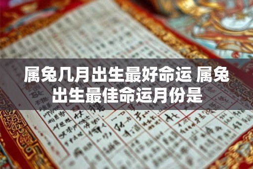 属兔几月出生最好命运 属兔出生最佳命运月份是