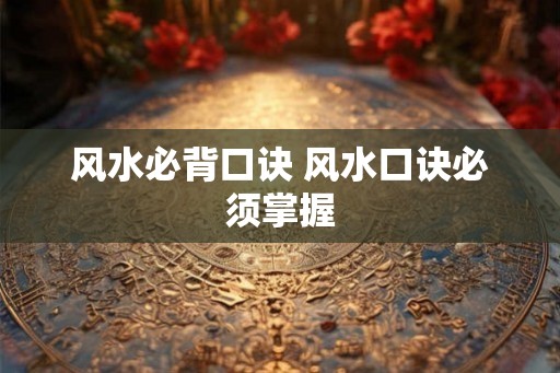 风水必背口诀 风水口诀必须掌握