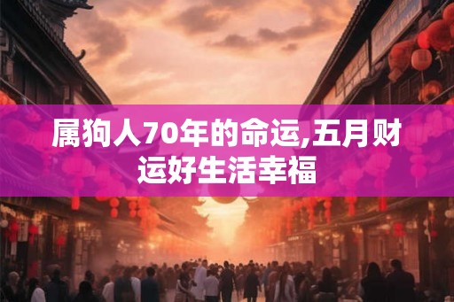 属狗人70年的命运,五月财运好生活幸福