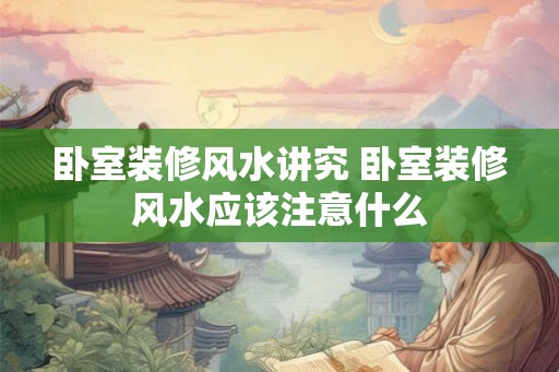 卧室装修风水讲究 卧室装修风水应该注意什么