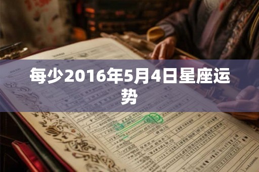 每少2016年5月4日星座运势