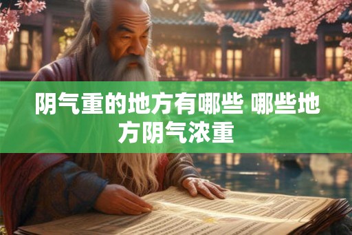 阴气重的地方有哪些 哪些地方阴气浓重 阴气重的地方有哪些 哪些地方阴气浓重