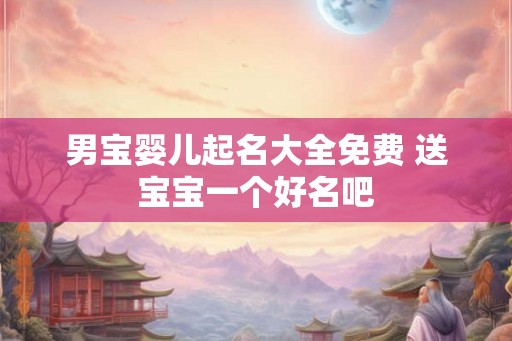 男宝婴儿起名大全免费 送宝宝一个好名吧