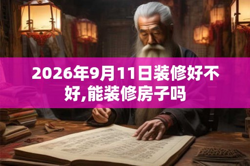 2026年9月11日装修好不好,能装修房子吗