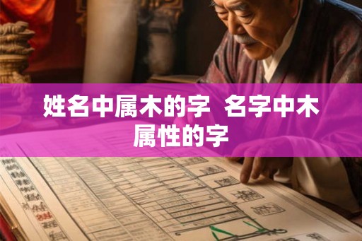 姓名中属木的字  名字中木属性的字