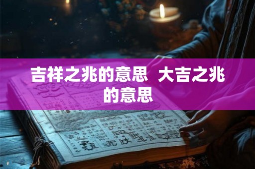 吉祥之兆的意思  大吉之兆的意思